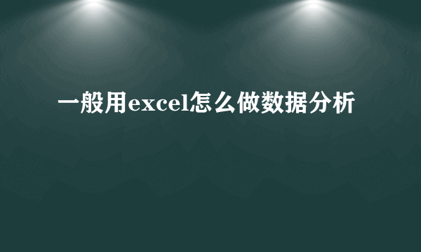 一般用excel怎么做数据分析