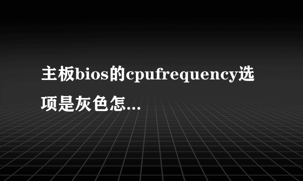 主板bios的cpufrequency选项是灰色怎么回事怎么打开？