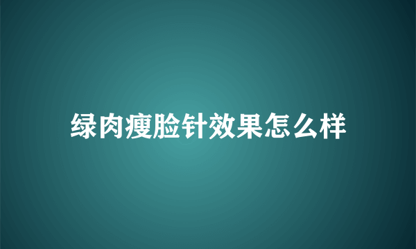 绿肉瘦脸针效果怎么样