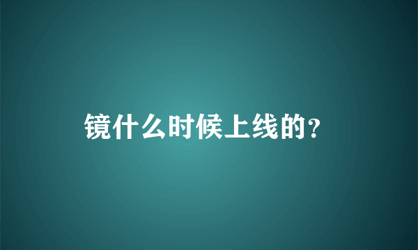 镜什么时候上线的？