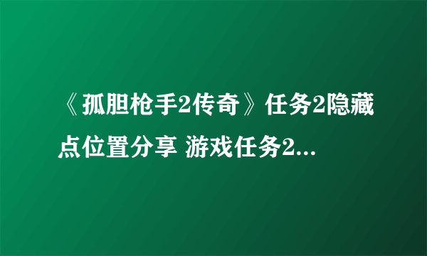 《孤胆枪手2传奇》任务2隐藏点位置分享 游戏任务2隐藏点在哪