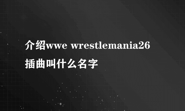 介绍wwe wrestlemania26 插曲叫什么名字