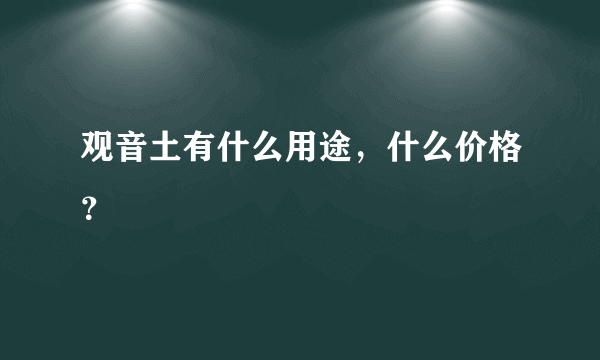 观音土有什么用途，什么价格？