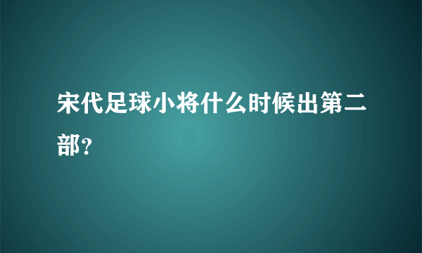 宋代足球小将什么时候出第二部？