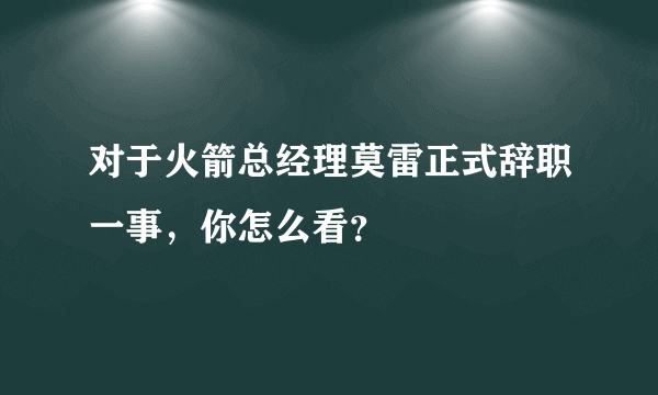 对于火箭总经理莫雷正式辞职一事，你怎么看？