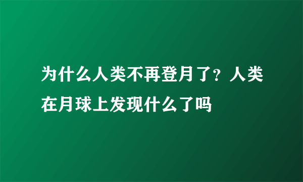 为什么人类不再登月了？人类在月球上发现什么了吗