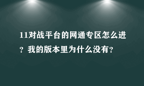 11对战平台的网通专区怎么进？我的版本里为什么没有？