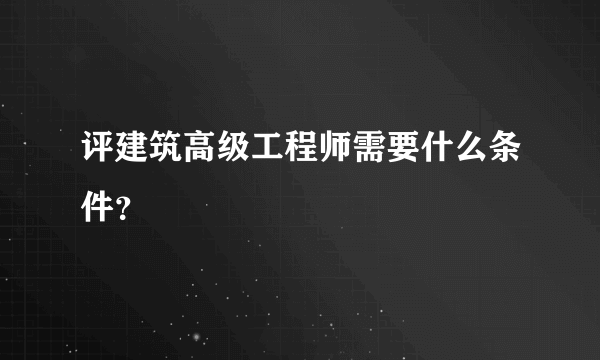 评建筑高级工程师需要什么条件？