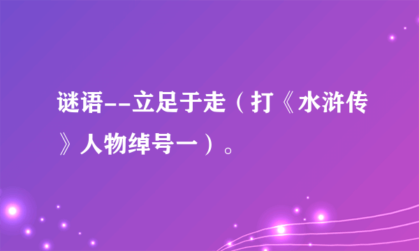 谜语--立足于走（打《水浒传》人物绰号一）。