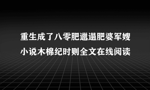 重生成了八零肥邋遢肥婆军嫂小说木棉纪时则全文在线阅读