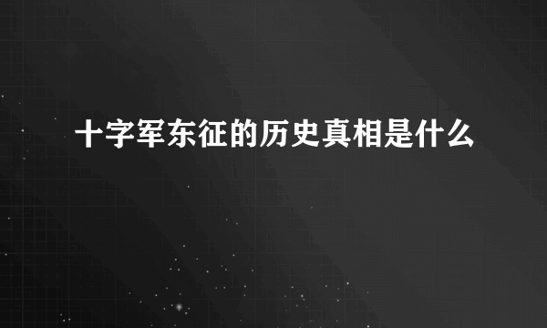 十字军东征的历史真相是什么