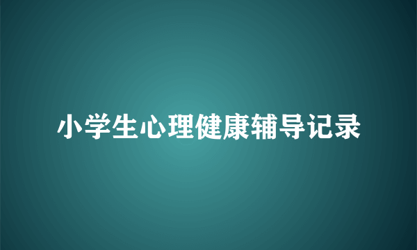 小学生心理健康辅导记录