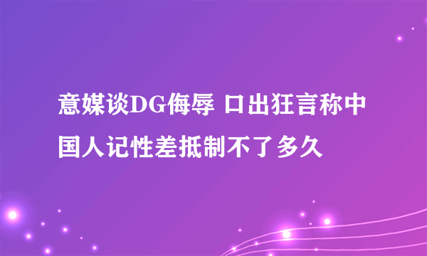 意媒谈DG侮辱 口出狂言称中国人记性差抵制不了多久