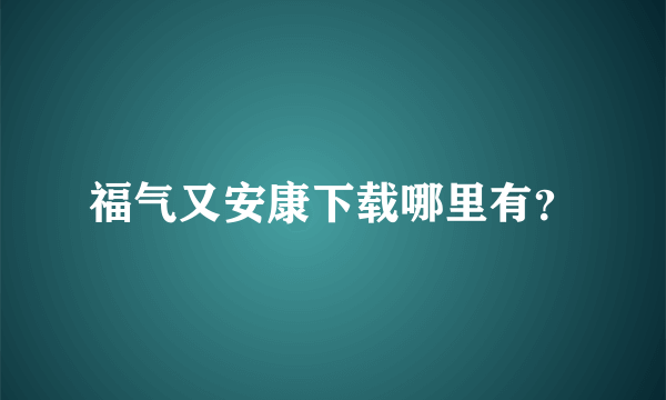 福气又安康下载哪里有？