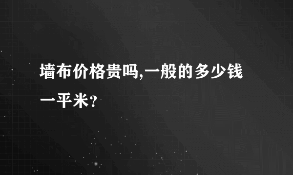 墙布价格贵吗,一般的多少钱一平米？