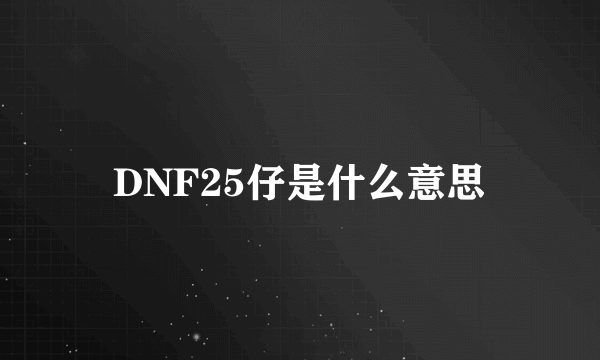 DNF25仔是什么意思