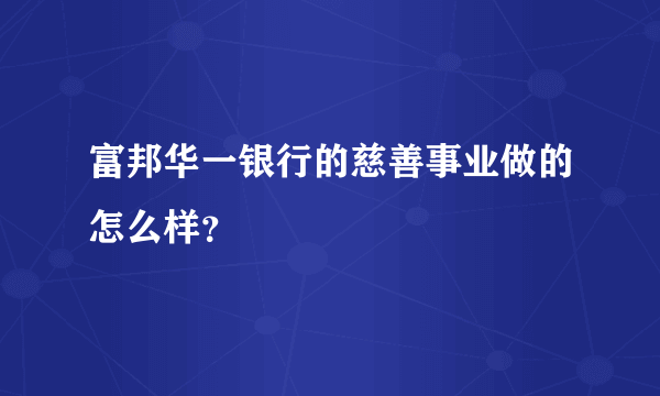 富邦华一银行的慈善事业做的怎么样？