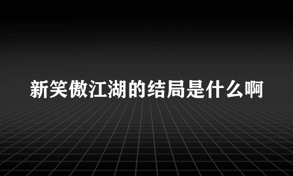 新笑傲江湖的结局是什么啊