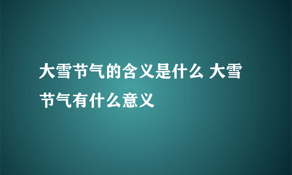 大雪节气的含义是什么 大雪节气有什么意义