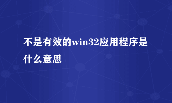 不是有效的win32应用程序是什么意思