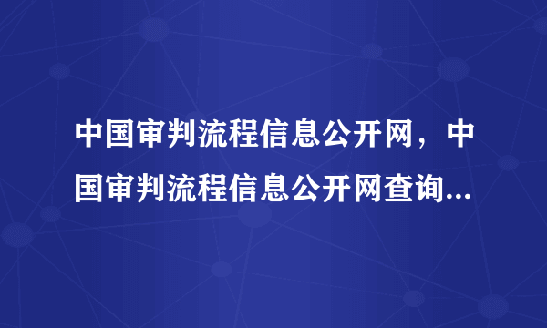 中国审判流程信息公开网，中国审判流程信息公开网查询2021