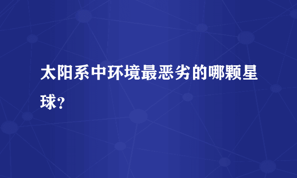 太阳系中环境最恶劣的哪颗星球？