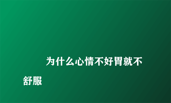 
        为什么心情不好胃就不舒服
    