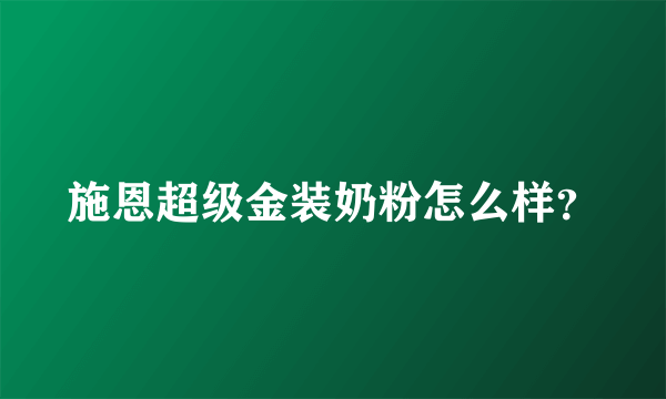 施恩超级金装奶粉怎么样？