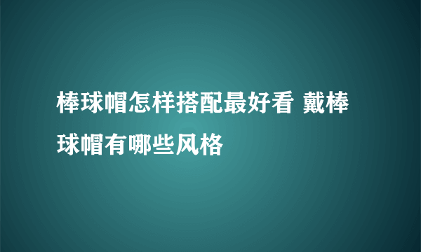 棒球帽怎样搭配最好看 戴棒球帽有哪些风格