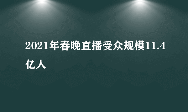 2021年春晚直播受众规模11.4亿人