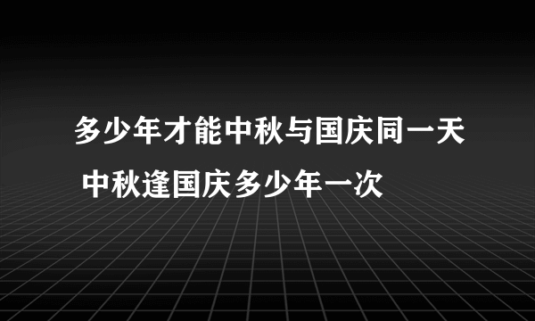 多少年才能中秋与国庆同一天 中秋逢国庆多少年一次