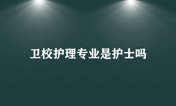 卫校护理专业是护士吗