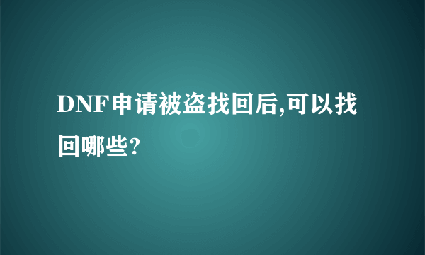 DNF申请被盗找回后,可以找回哪些?