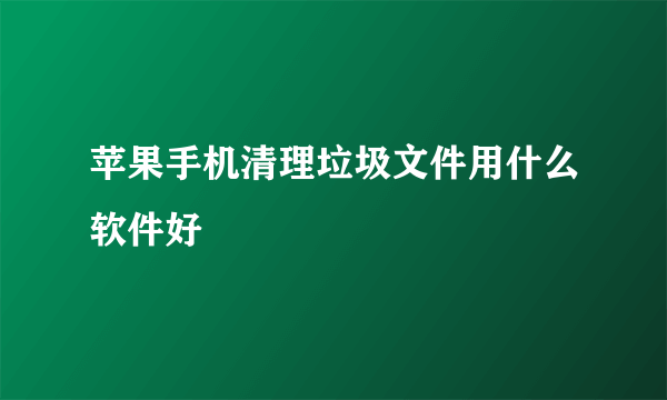 苹果手机清理垃圾文件用什么软件好