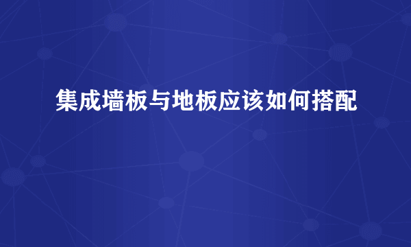 集成墙板与地板应该如何搭配