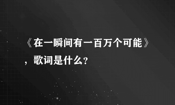 《在一瞬间有一百万个可能》，歌词是什么？