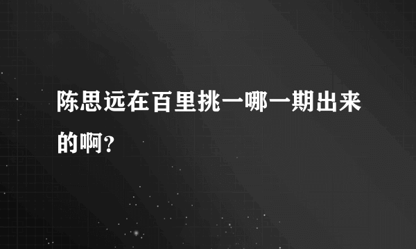 陈思远在百里挑一哪一期出来的啊？