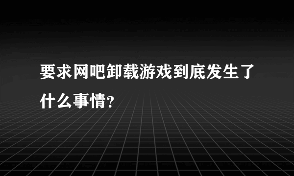 要求网吧卸载游戏到底发生了什么事情？