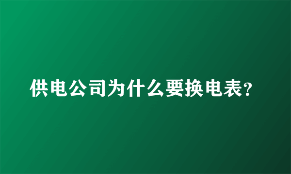 供电公司为什么要换电表？