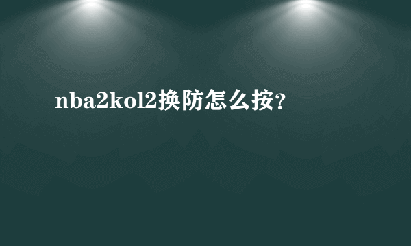 nba2kol2换防怎么按？