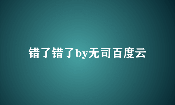 错了错了by无司百度云