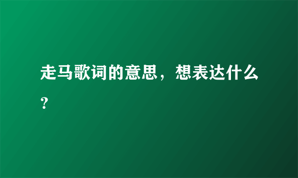 走马歌词的意思，想表达什么？