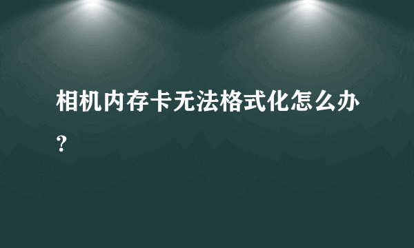 相机内存卡无法格式化怎么办？