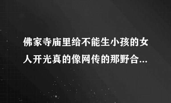 佛家寺庙里给不能生小孩的女人开光真的像网传的那野合大师一样吗？如果不是那是怎么开的呢？