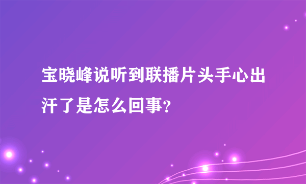 宝晓峰说听到联播片头手心出汗了是怎么回事？