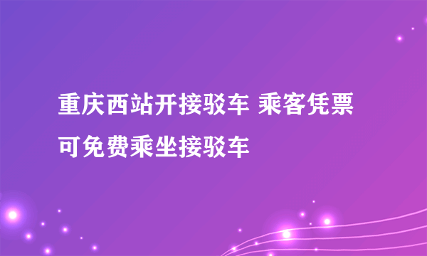 重庆西站开接驳车 乘客凭票可免费乘坐接驳车