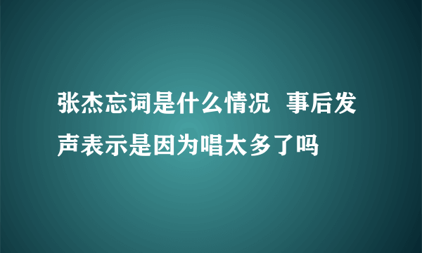 张杰忘词是什么情况  事后发声表示是因为唱太多了吗