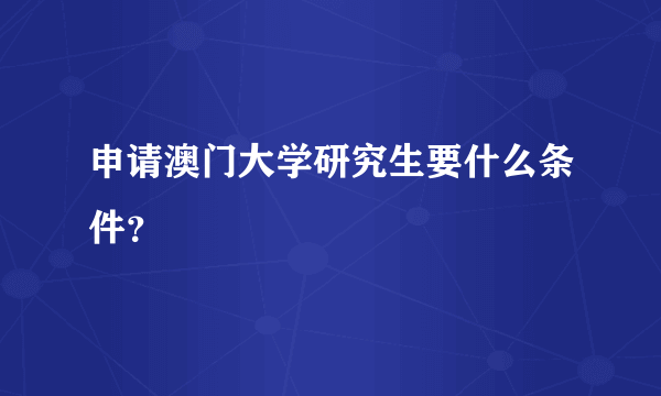 申请澳门大学研究生要什么条件？