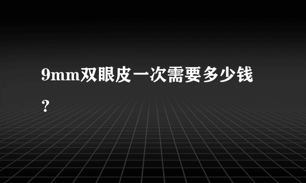 9mm双眼皮一次需要多少钱？