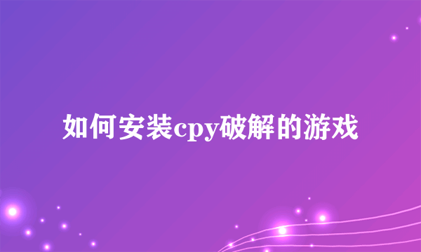 如何安装cpy破解的游戏